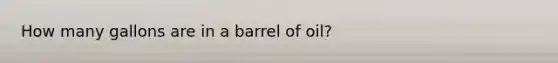 How many gallons are in a barrel of oil?