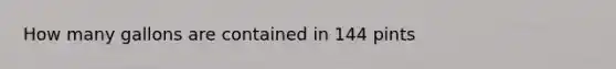 How many gallons are contained in 144 pints