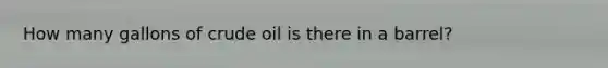 How many gallons of crude oil is there in a barrel?