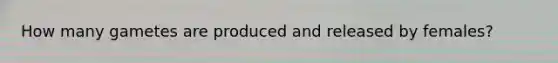 How many gametes are produced and released by females?