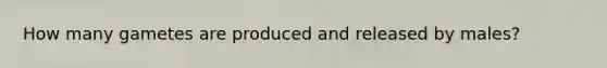 How many gametes are produced and released by males?