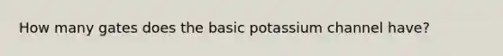 How many gates does the basic potassium channel have?