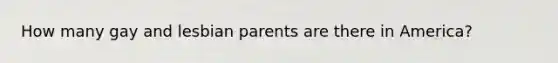 How many gay and lesbian parents are there in America?