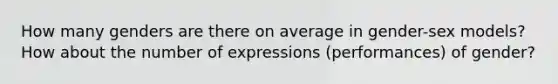 How many genders are there on average in gender-sex models? How about the number of expressions (performances) of gender?