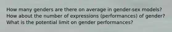 How many genders are there on average in gender-sex models? How about the number of expressions (performances) of gender? What is the potential limit on gender performances?