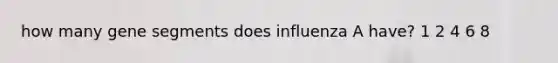 how many gene segments does influenza A have? 1 2 4 6 8