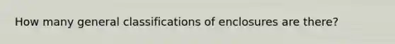 How many general classifications of enclosures are there?