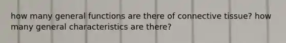 how many general functions are there of connective tissue? how many general characteristics are there?