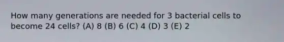 How many generations are needed for 3 bacterial cells to become 24 cells? (A) 8 (B) 6 (C) 4 (D) 3 (E) 2