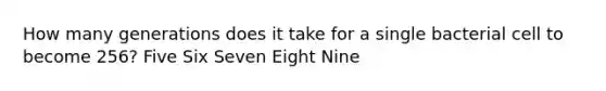 How many generations does it take for a single bacterial cell to become 256? Five Six Seven Eight Nine