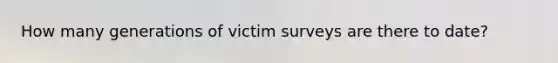 How many generations of victim surveys are there to date?