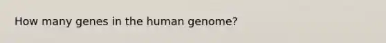 How many genes in the <a href='https://www.questionai.com/knowledge/kaQqK73QV8-human-genome' class='anchor-knowledge'>human genome</a>?