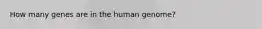 How many genes are in the human genome?