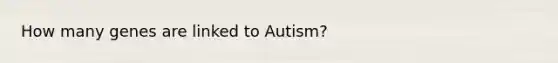 How many genes are linked to Autism?