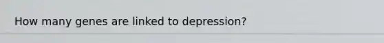 How many genes are linked to depression?