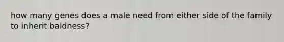 how many genes does a male need from either side of the family to inherit baldness?