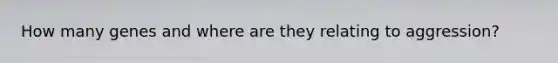 How many genes and where are they relating to aggression?