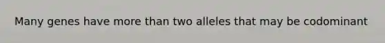 Many genes have <a href='https://www.questionai.com/knowledge/keWHlEPx42-more-than' class='anchor-knowledge'>more than</a> two alleles that may be codominant