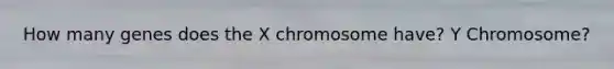 How many genes does the X chromosome have? Y Chromosome?