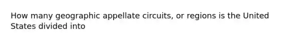 How many geographic appellate circuits, or regions is the United States divided into