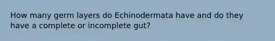 How many germ layers do Echinodermata have and do they have a complete or incomplete gut?