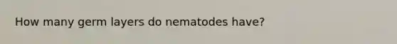 How many germ layers do nematodes have?