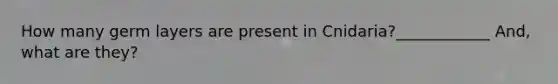 How many germ layers are present in Cnidaria?____________ And, what are they?