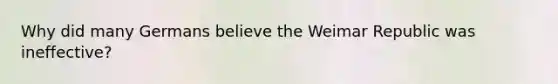 Why did many Germans believe the Weimar Republic was ineffective?