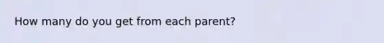 How many do you get from each parent?