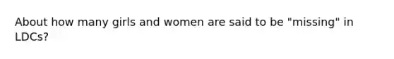 About how many girls and women are said to be "missing" in LDCs?