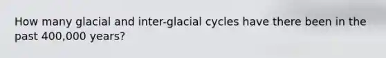 How many glacial and inter-glacial cycles have there been in the past 400,000 years?