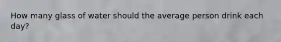 How many glass of water should the average person drink each day?