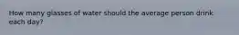 How many glasses of water should the average person drink each day?