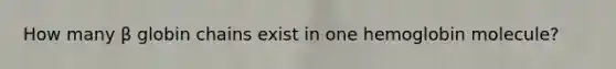 How many β globin chains exist in one hemoglobin molecule?