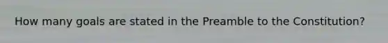 How many goals are stated in the Preamble to the Constitution?