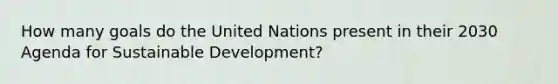 How many goals do the United Nations present in their 2030 Agenda for <a href='https://www.questionai.com/knowledge/kvf8acfS14-sustainable-development' class='anchor-knowledge'>sustainable development</a>?