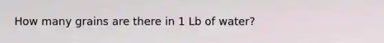 How many grains are there in 1 Lb of water?