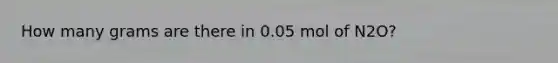 How many grams are there in 0.05 mol of N2O?