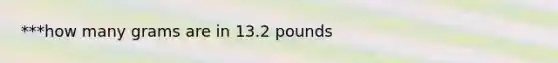 ***how many grams are in 13.2 pounds