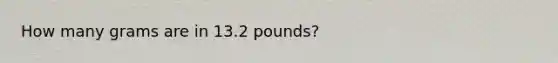 How many grams are in 13.2 pounds?