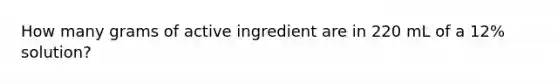 How many grams of active ingredient are in 220 mL of a 12% solution?