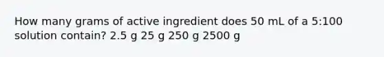 How many grams of active ingredient does 50 mL of a 5:100 solution contain? 2.5 g 25 g 250 g 2500 g