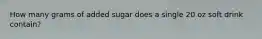 How many grams of added sugar does a single 20 oz soft drink contain?