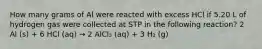 How many grams of Al were reacted with excess HCl if 5.20 L of hydrogen gas were collected at STP in the following reaction? 2 Al (s) + 6 HCl (aq) → 2 AlCl₃ (aq) + 3 H₂ (g)