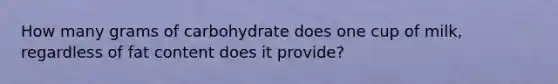 How many grams of carbohydrate does one cup of milk, regardless of fat content does it provide?