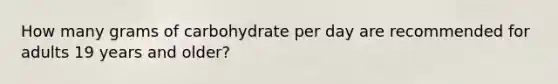 How many grams of carbohydrate per day are recommended for adults 19 years and older?