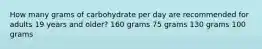 How many grams of carbohydrate per day are recommended for adults 19 years and older? 160 grams 75 grams 130 grams 100 grams