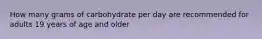 How many grams of carbohydrate per day are recommended for adults 19 years of age and older