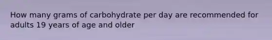 How many grams of carbohydrate per day are recommended for adults 19 years of age and older