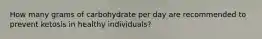 How many grams of carbohydrate per day are recommended to prevent ketosis in healthy individuals?